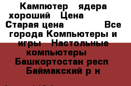 Кампютер 4 ядера хороший › Цена ­ 1 900 › Старая цена ­ 28 700 - Все города Компьютеры и игры » Настольные компьютеры   . Башкортостан респ.,Баймакский р-н